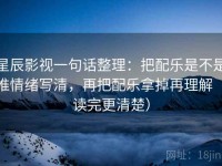 星辰影视一句话整理：把配乐是不是推情绪写清，再把配乐拿掉再理解（读完更清楚）