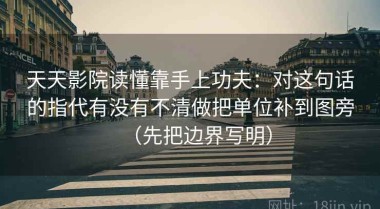 天天影院读懂靠手上功夫：对这句话的指代有没有不清做把单位补到图旁（先把边界写明）