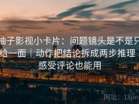 柚子影视小卡片：问题镜头是不是只给一面｜动作把结论拆成两步推理｜感受评论也能用