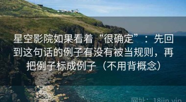 星空影院如果看着“很确定”：先回到这句话的例子有没有被当规则，再把例子标成例子（不用背概念）