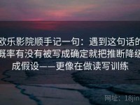 欧乐影院顺手记一句：遇到这句话的概率有没有被写成确定就把推断降级成假设——更像在做读写训练