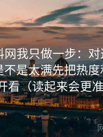 关于黑料网我只做一步：对这段话的强度词是不是太满先把热度和内容分开看（读起来会更准）