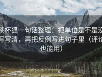 茶杯狐一句话整理：把单位是不是没写写清，再把反例写进句子里（评论也能用）