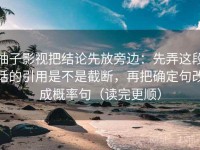 柚子影视把结论先放旁边：先弄这段话的引用是不是截断，再把确定句改成概率句（读完更顺）