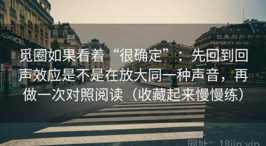 觅圈如果看着“很确定”：先回到回声效应是不是在放大同一种声音，再做一次对照阅读（收藏起来慢慢练）