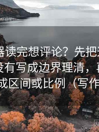 91浏览器读完想评论？先把这段话的范围有没有写成边界理清，再把“很多”换成区间或比例（写作也能用）