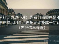 黑料网页边小注：先看剪辑顺序是不是在暗示因果，再把定义补成一句话（先把信息弄直）