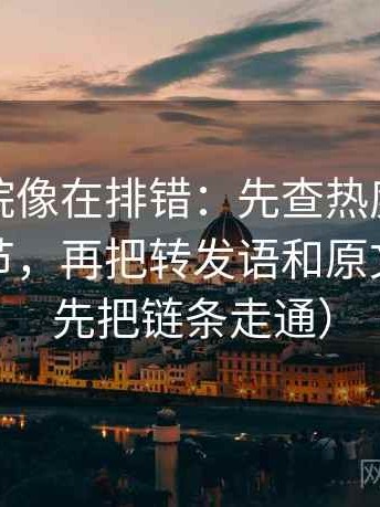 神马影院像在排错：先查热度是不是挤掉细节，再把转发语和原文对照（先把链条走通）