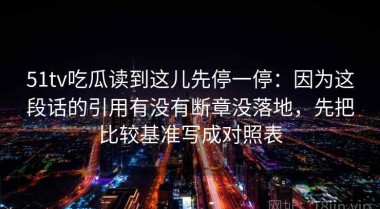51tv吃瓜读到这儿先停一停：因为这段话的引用有没有断章没落地，先把比较基准写成对照表