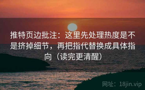 推特页边批注：这里先处理热度是不是挤掉细节，再把指代替换成具体指向（读完更清醒）