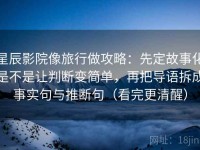 星辰影院像旅行做攻略：先定故事化是不是让判断变简单，再把导语拆成事实句与推断句（看完更清醒）