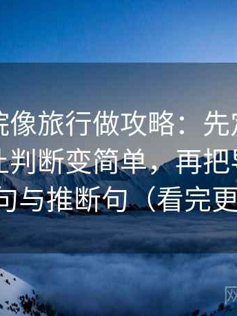 星辰影院像旅行做攻略：先定故事化是不是让判断变简单，再把导语拆成事实句与推断句（看完更清醒）