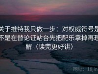 关于推特我只做一步：对权威符号是不是在替论证站台先把配乐拿掉再理解（读完更好讲）