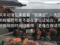 风车动漫如果看着“很确定”：先回到权威符号是不是在替论证站台，再把剪辑按时间线重排（更像在做读写训练）