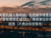 爱看机器人像收纳：先把细节堆叠是不是在遮住主线归位，再把单位补到图旁（不费劲但很管用）