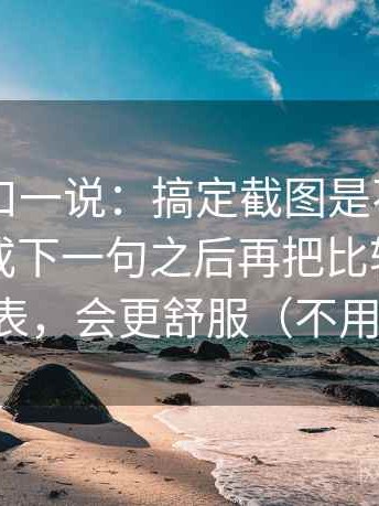 电鸽顺口一说：搞定截图是不是少了上一句或下一句之后再把比较基准写成对照表，会更舒服（不用背概念）