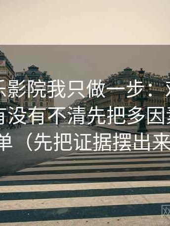 关于欧乐影院我只做一步：对这句话的指代有没有不清先把多因素列成清单（先把证据摆出来）