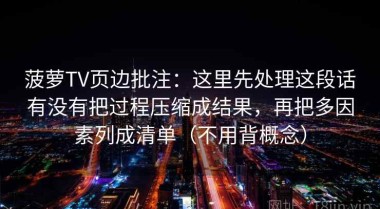 菠萝TV页边批注：这里先处理这段话有没有把过程压缩成结果，再把多因素列成清单（不用背概念）