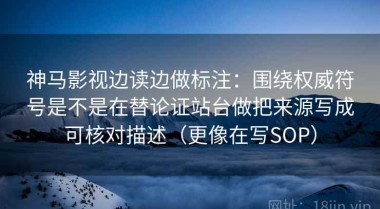 神马影视边读边做标注：围绕权威符号是不是在替论证站台做把来源写成可核对描述（更像在写SOP）