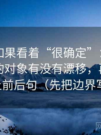 韩漫屋如果看着“很确定”：先回到这句话的对象有没有漂移，再把截图补上前后句（先把边界写明）