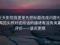 天天影院我更爱先把标题改成问题句，再回头核对这段话的描述有没有夹着评价——读完更顺