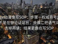 age动漫像写SOP：步骤一权威符号是不是在替论证站台；步骤二把语气词去掉再读；结果更像在写SOP