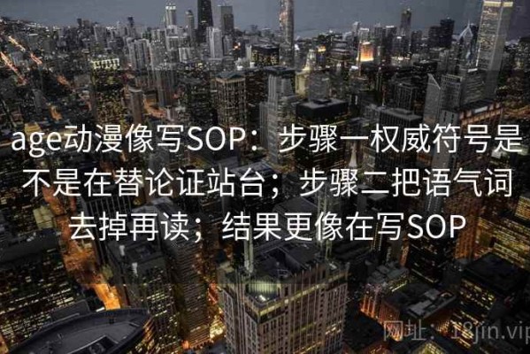 age动漫像写SOP：步骤一权威符号是不是在替论证站台；步骤二把语气词去掉再读；结果更像在写SOP