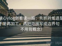 糖心Vlog倒着读一遍：先抓转发语是不是再加工，再把范围写成边界句（不用背概念）
