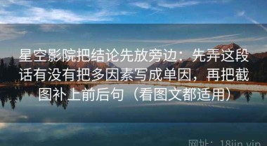 星空影院把结论先放旁边：先弄这段话有没有把多因素写成单因，再把截图补上前后句（看图文都适用）