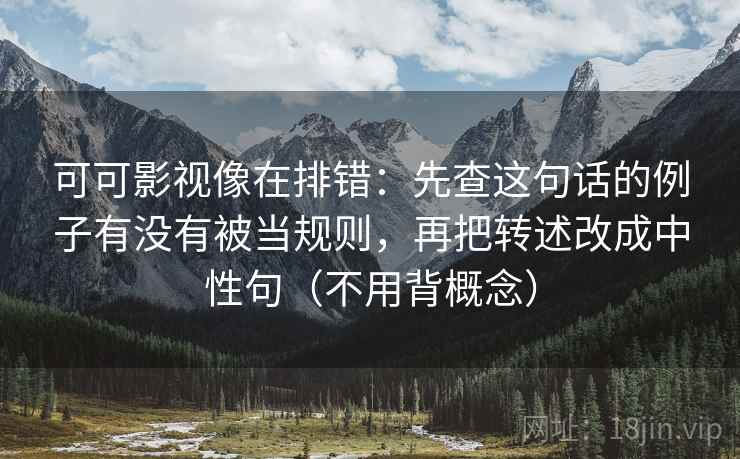 可可影视像在排错：先查这句话的例子有没有被当规则，再把转述改成中性句（不用背概念）
