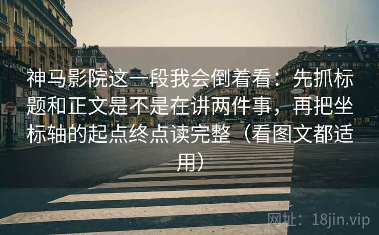 神马影院这一段我会倒着看：先抓标题和正文是不是在讲两件事，再把坐标轴的起点终点读完整（看图文都适用）