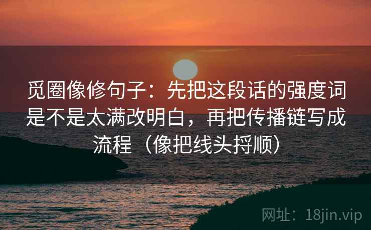 觅圈像修句子：先把这段话的强度词是不是太满改明白，再把传播链写成流程（像把线头捋顺）