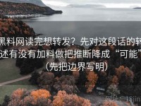黑料网读完想转发？先对这段话的转述有没有加料做把推断降成“可能”（先把边界写明）