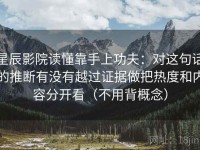 星辰影院读懂靠手上功夫：对这句话的推断有没有越过证据做把热度和内容分开看（不用背概念）