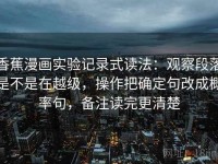 香蕉漫画实验记录式读法：观察段落是不是在越级，操作把确定句改成概率句，备注读完更清楚