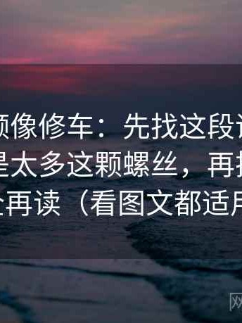 蘑菇视频像修车：先找这段话的模糊词是不是太多这颗螺丝，再把引用补全再读（看图文都适用）