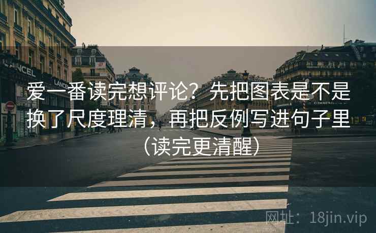 爱一番读完想评论?先把图表是不是换了尺度理清,再把反例写进句子里(读完更清醒) 爱一番读完想评论?先把图表是不是换了尺度理清,再把反例写进句子里(读完更清醒)