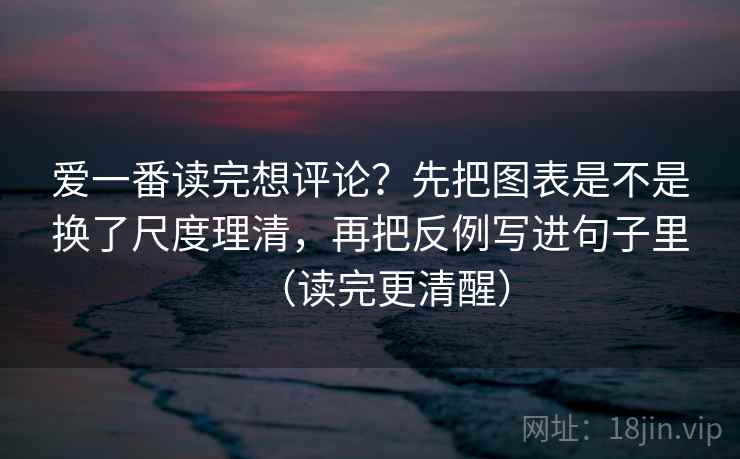 爱一番读完想评论?先把图表是不是换了尺度理清,再把反例写进句子里(读完更清醒) 爱一番读完想评论?先把图表是不是换了尺度理清,再把反例写进句子里(读完更清醒)