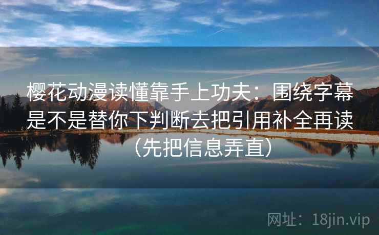 樱花动漫读懂靠手上功夫:围绕字幕是不是替你下判断去把引用补全再读(先把信息弄直) 樱花动漫读懂靠手上功夫:围绕字幕是不是替你下判断去把引用补全再读(先把信息弄直)